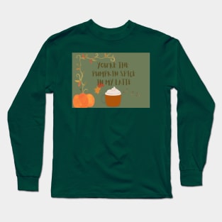 You are the pumpkin spice in my latte Long Sleeve T-Shirt